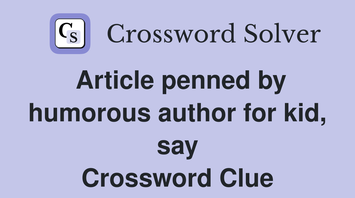 Article penned by humorous author for kid, say Crossword Clue