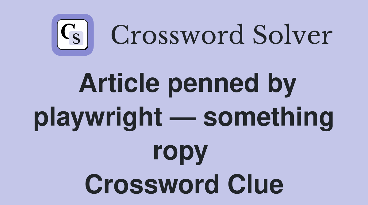Article penned by playwright — something ropy  Crossword Clue