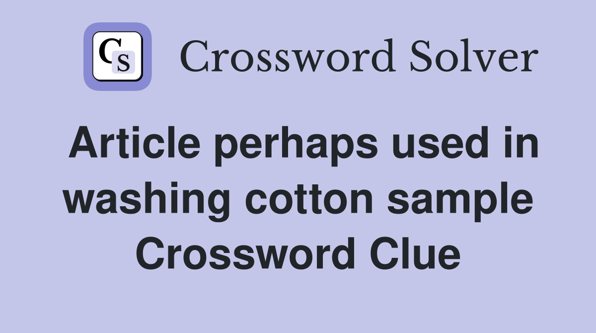Article perhaps used in washing cotton sample Crossword Clue