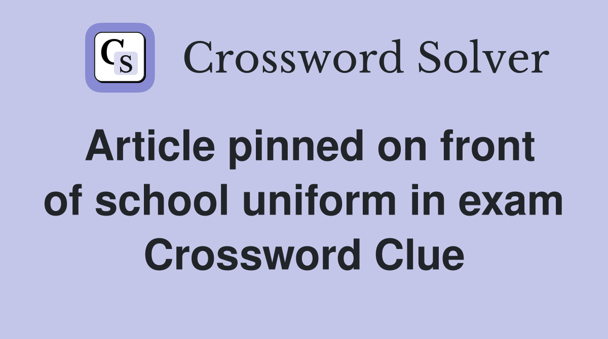Article pinned on front of school uniform in exam Crossword Clue