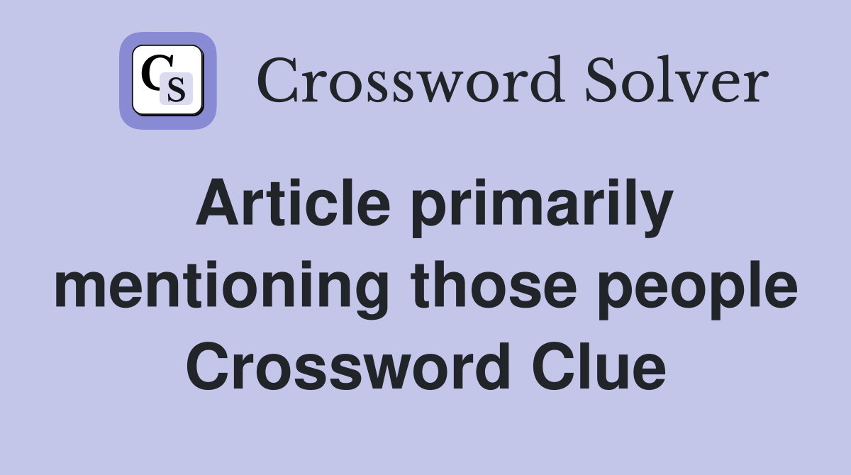 Article primarily mentioning those people Crossword Clue