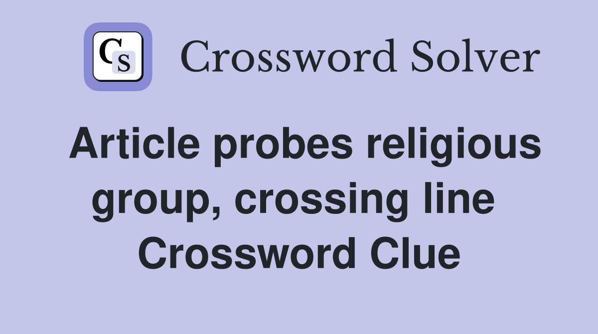 Article probes religious group, crossing line  Crossword Clue