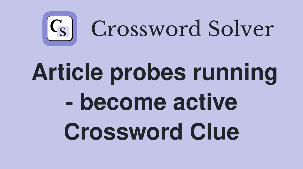 Article probes running - become active Crossword Clue