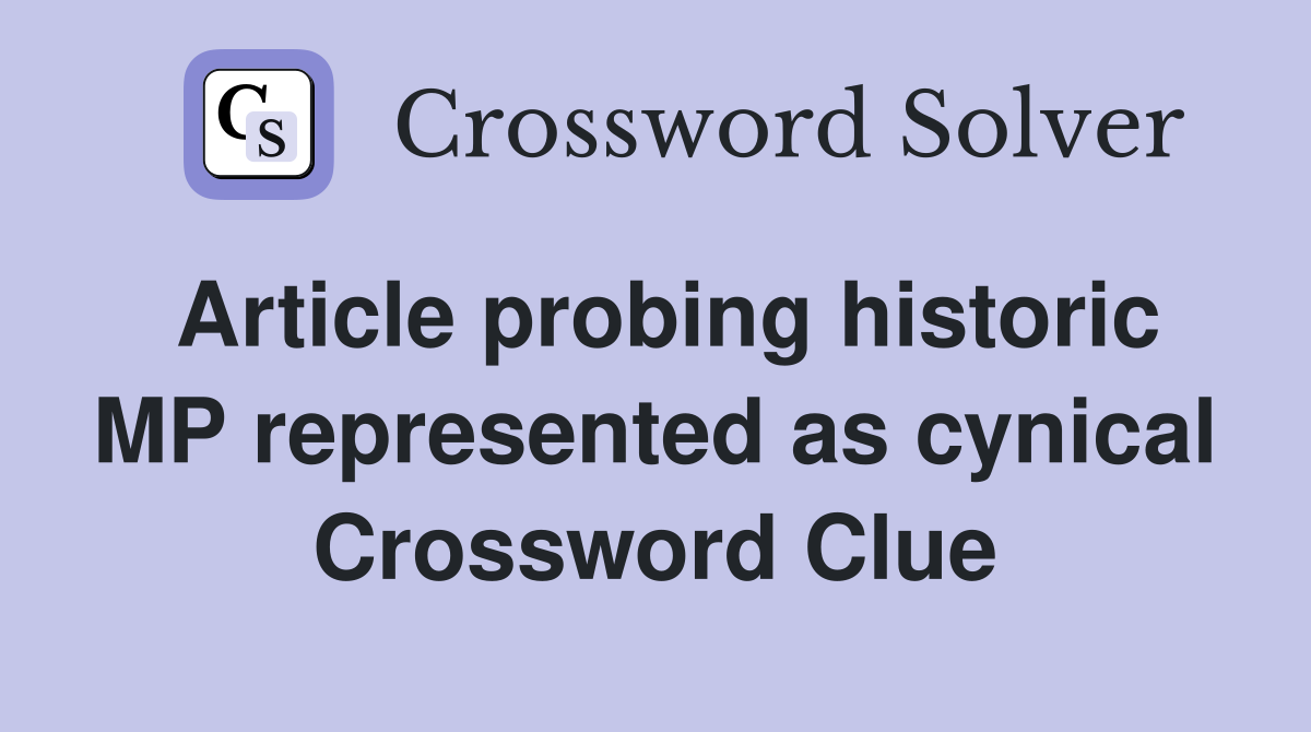 Article probing historic MP represented as cynical Crossword Clue