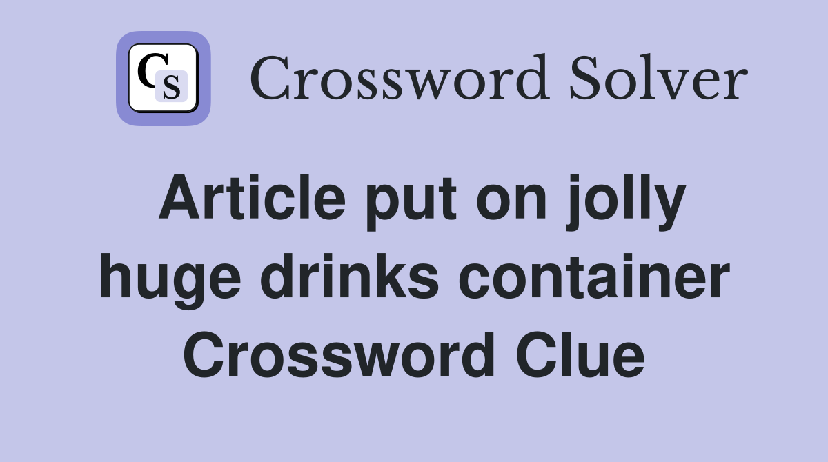 Article put on jolly huge drinks container Crossword Clue