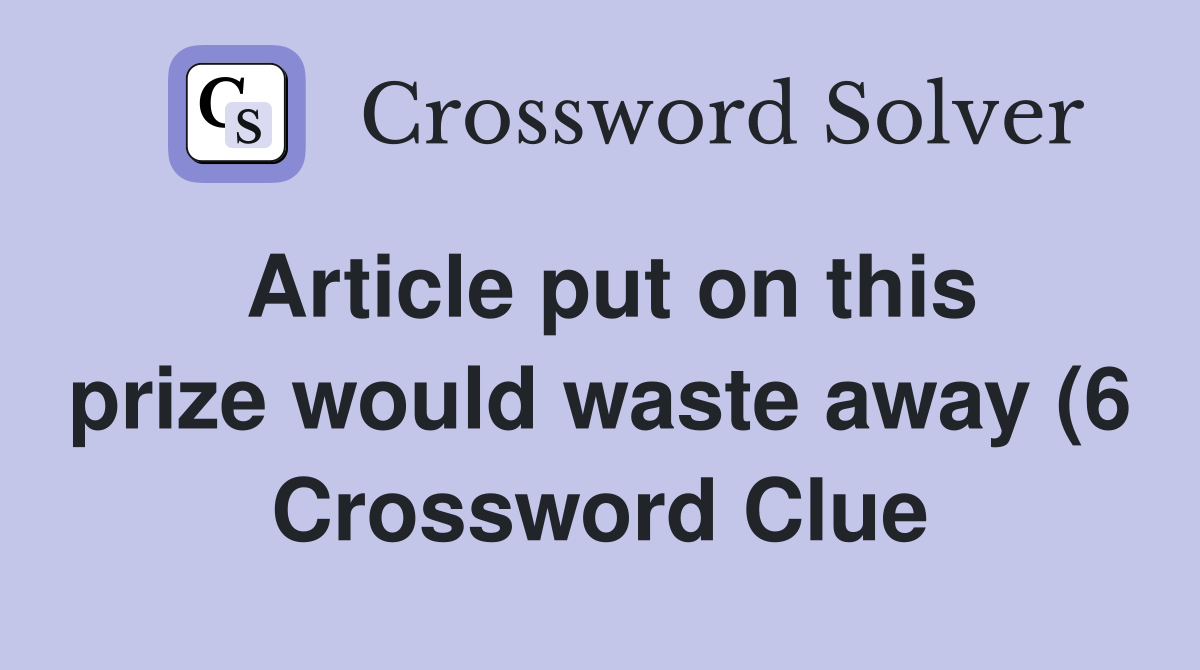 Article put on this prize would waste away (6) Crossword Clue Answers Article put on this prize would waste away (6) Crossword Clue Answers