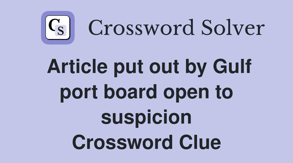 Article put out by Gulf port board open to suspicion Crossword Clue