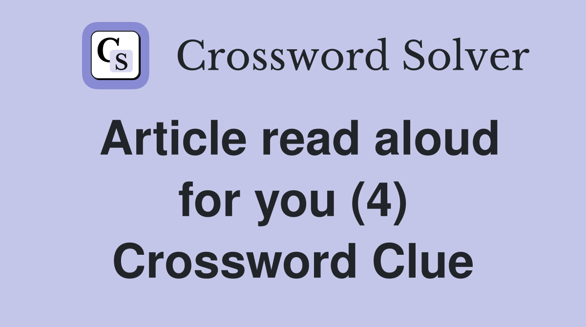 Article read aloud for you (4) Crossword Clue