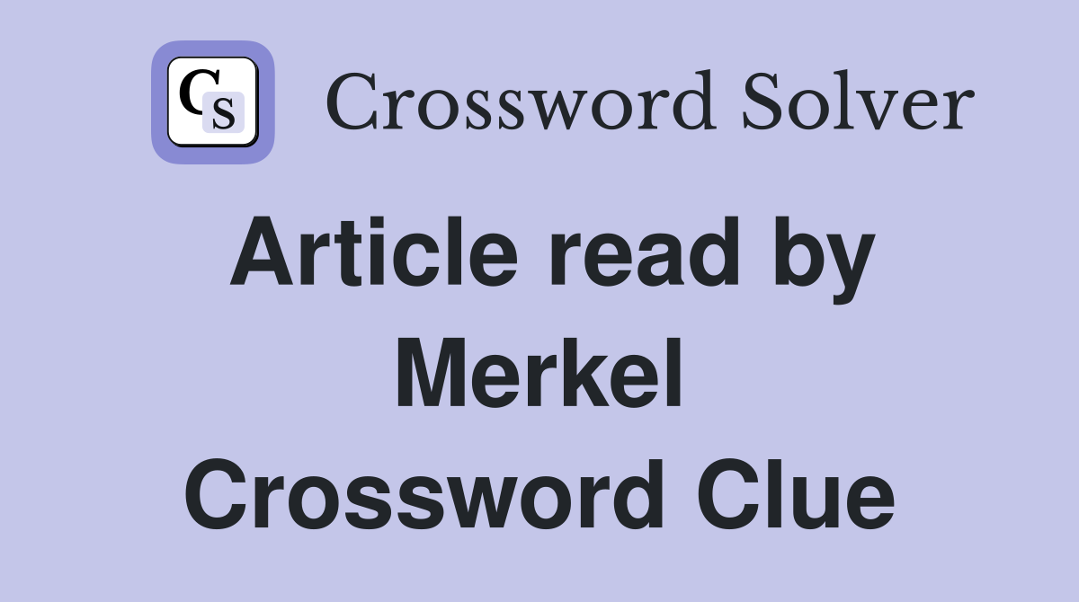 Article read by Merkel Crossword Clue