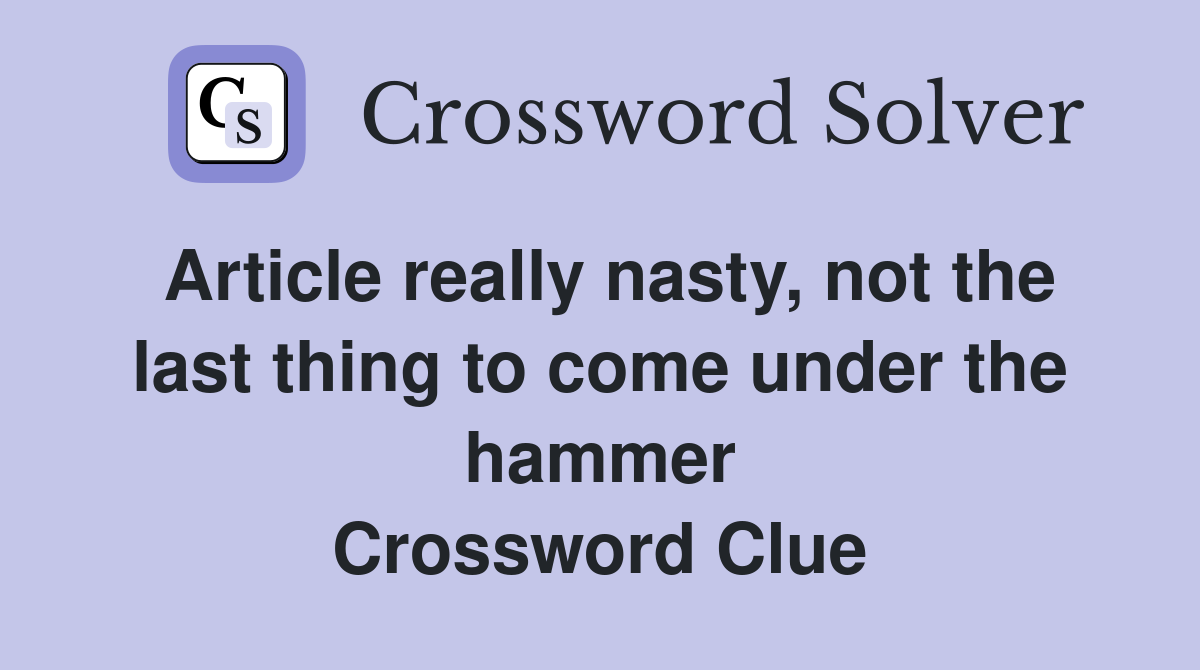 Article really nasty, not the last thing to come under the hammer Crossword Clue