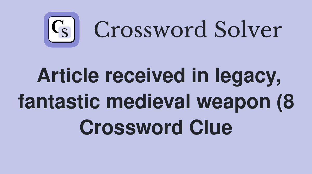 Article received in legacy fantastic medieval weapon (8) Crossword Article received in legacy fantastic medieval weapon (8) Crossword
