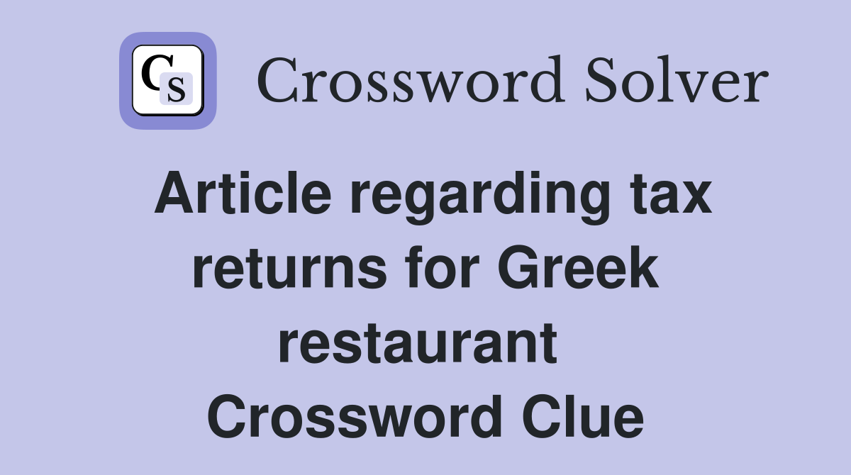 Article regarding tax returns for Greek restaurant  Crossword Clue