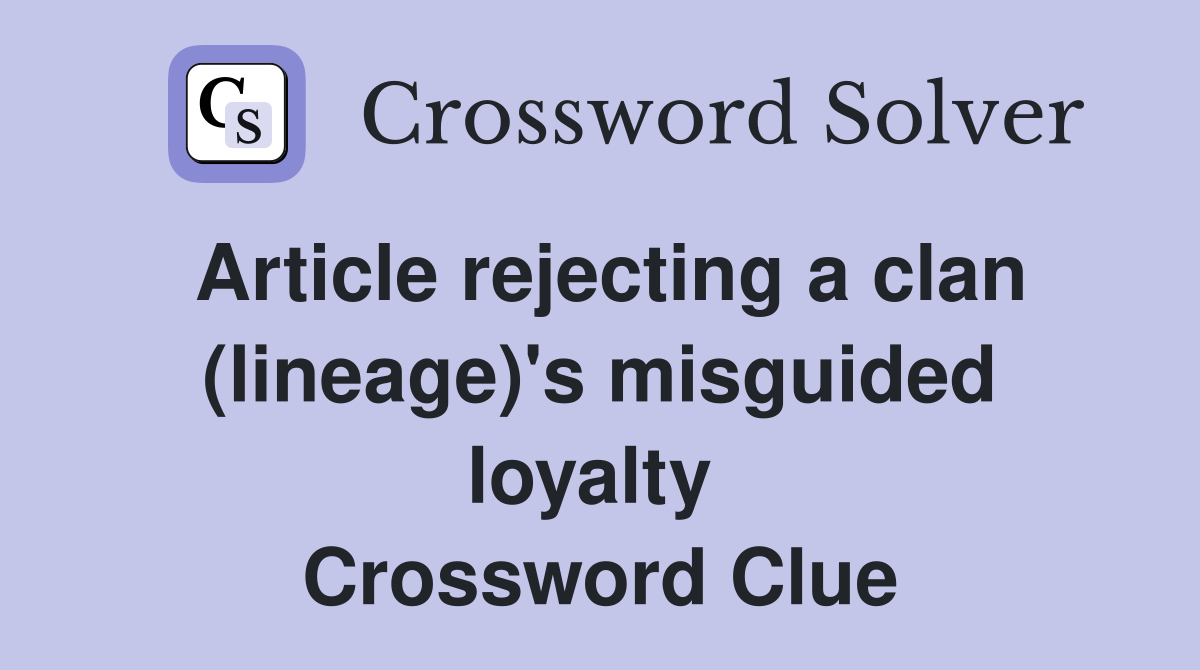 Article rejecting a clan (lineage)'s misguided loyalty  Crossword Clue