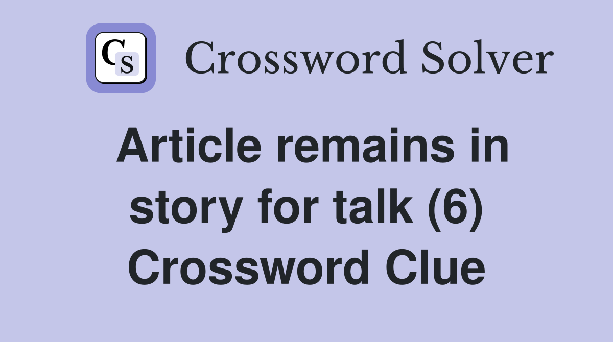 Article remains in story for talk (6) Crossword Clue