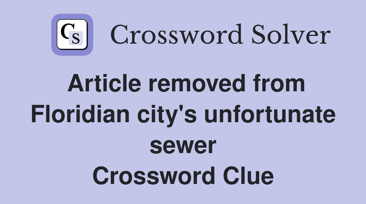 Article removed from Floridian city's unfortunate sewer Crossword Clue