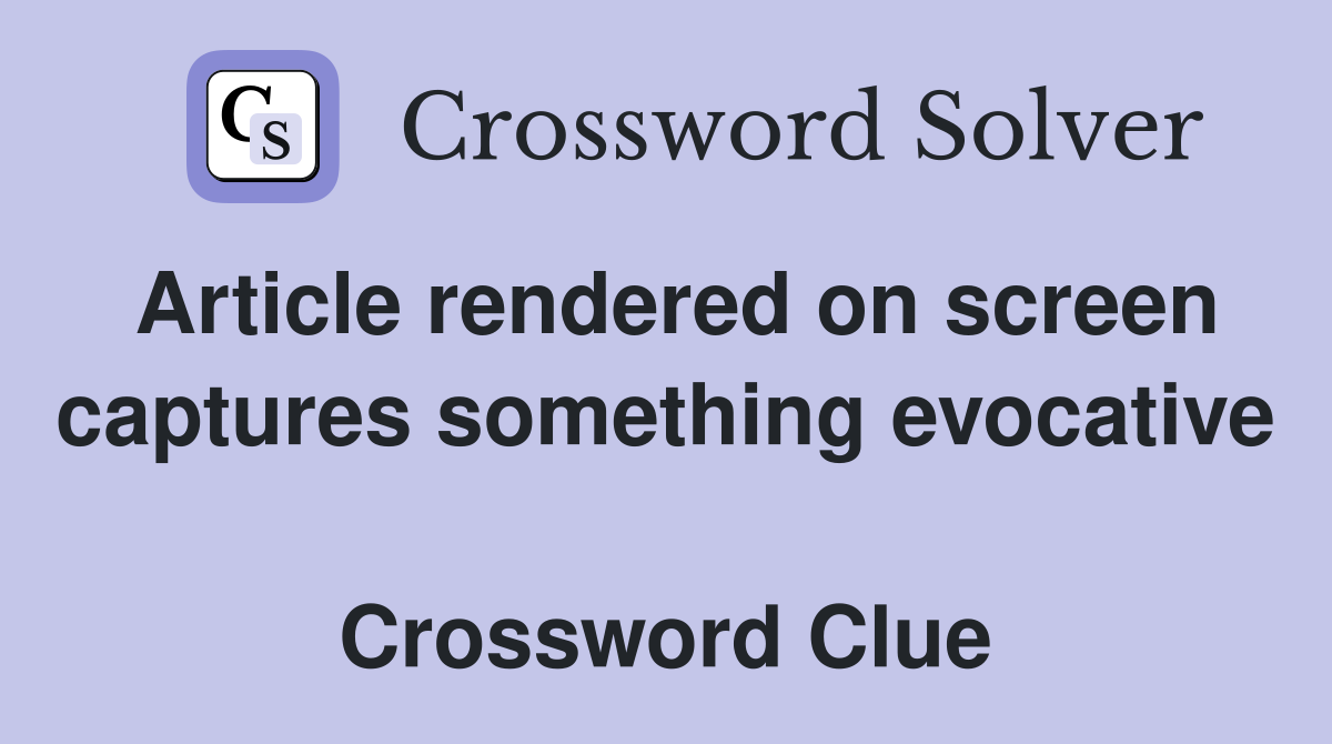 Article rendered on screen captures something evocative  Crossword Clue