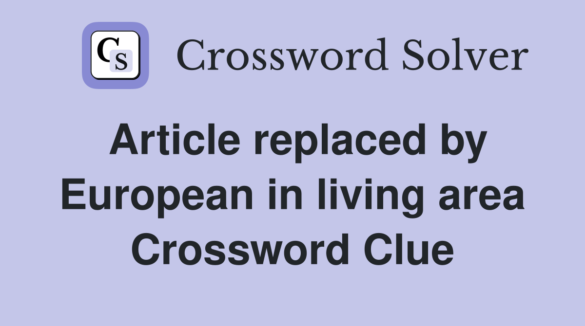 Article replaced by European in living area Crossword Clue