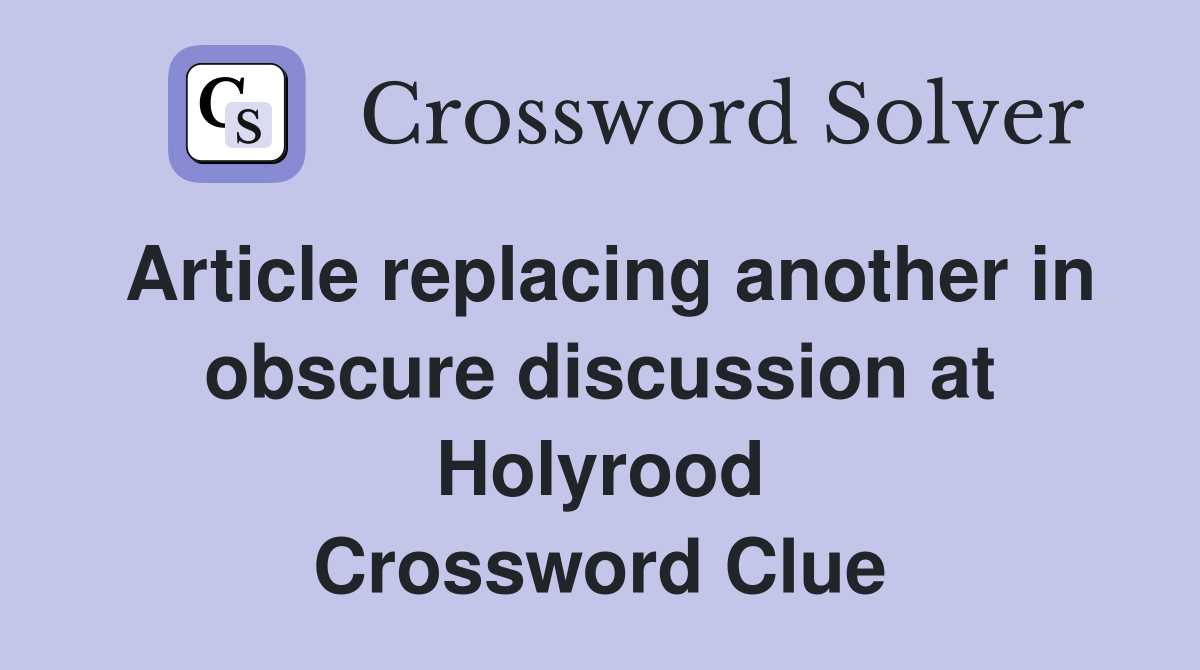Article replacing another in obscure discussion at Holyrood Crossword Clue