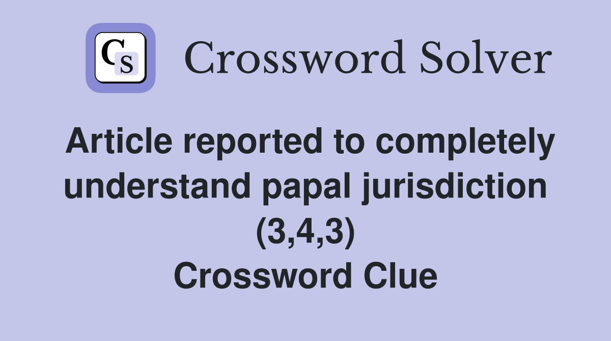 Article reported to completely understand papal jurisdiction (3,4,3) Crossword Clue