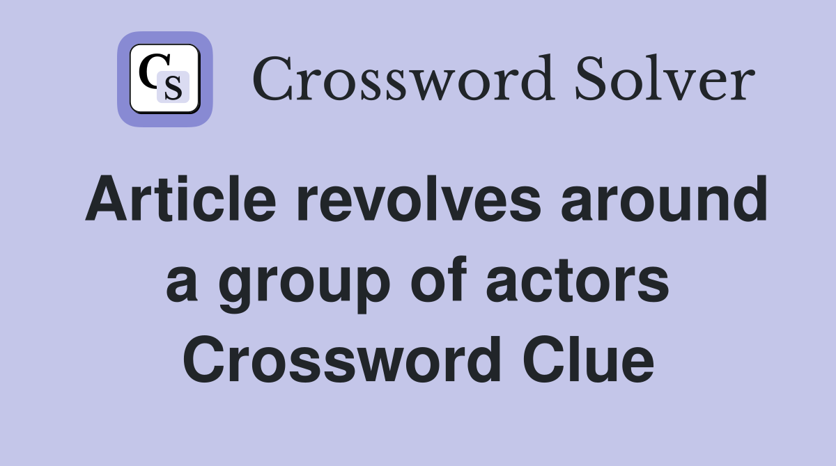 Article revolves around a group of actors Crossword Clue
