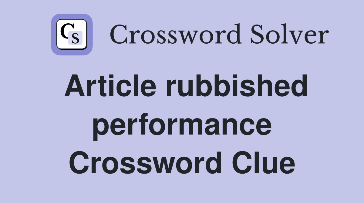 Article rubbished performance Crossword Clue