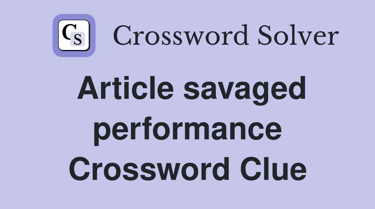 Article savaged performance Crossword Clue