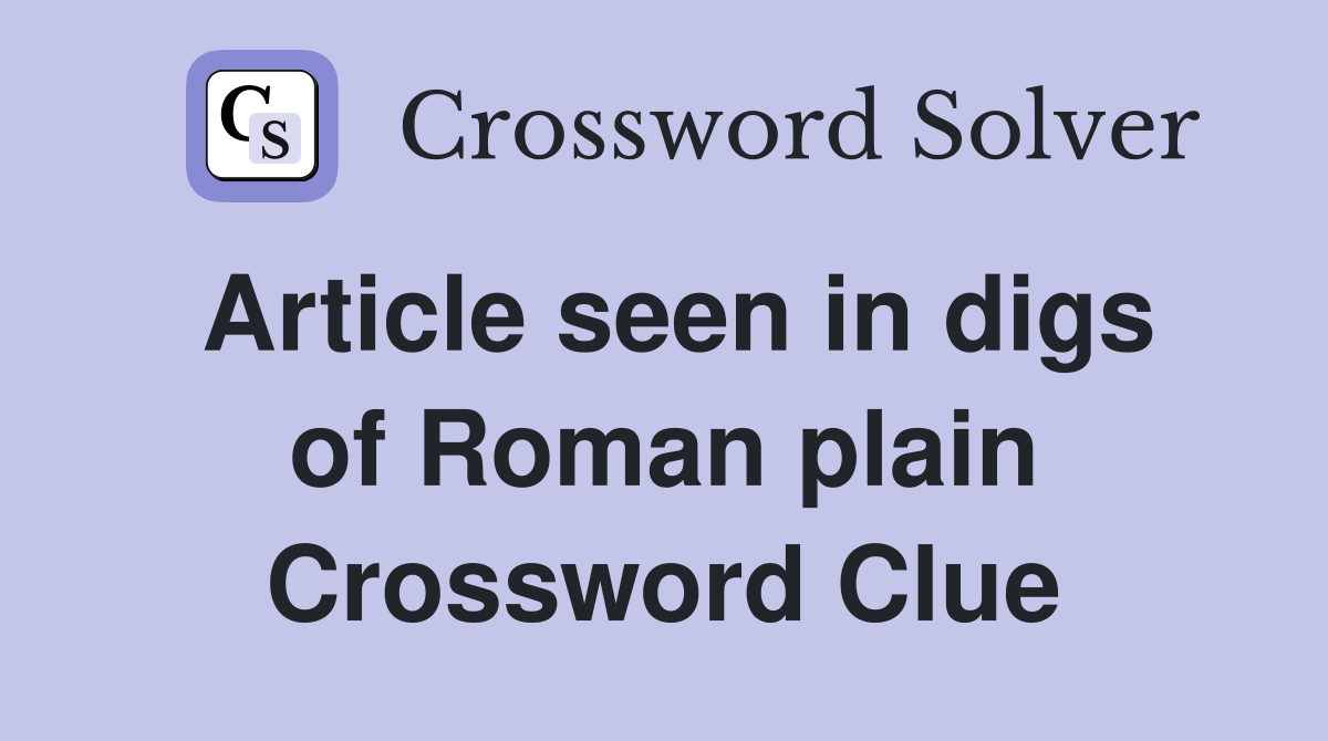 Article seen in digs of Roman plain Crossword Clue