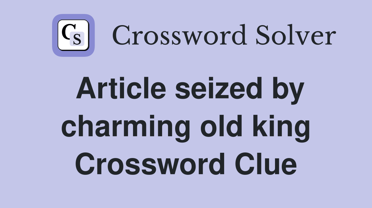 Article seized by charming old king Crossword Clue