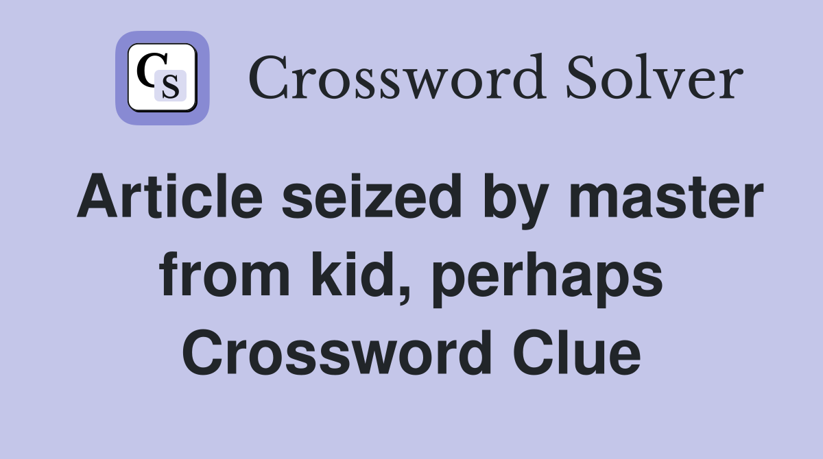 Article seized by master from kid, perhaps Crossword Clue