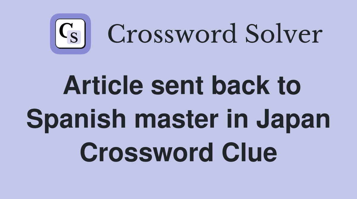 Article sent back to Spanish master in Japan Crossword Clue