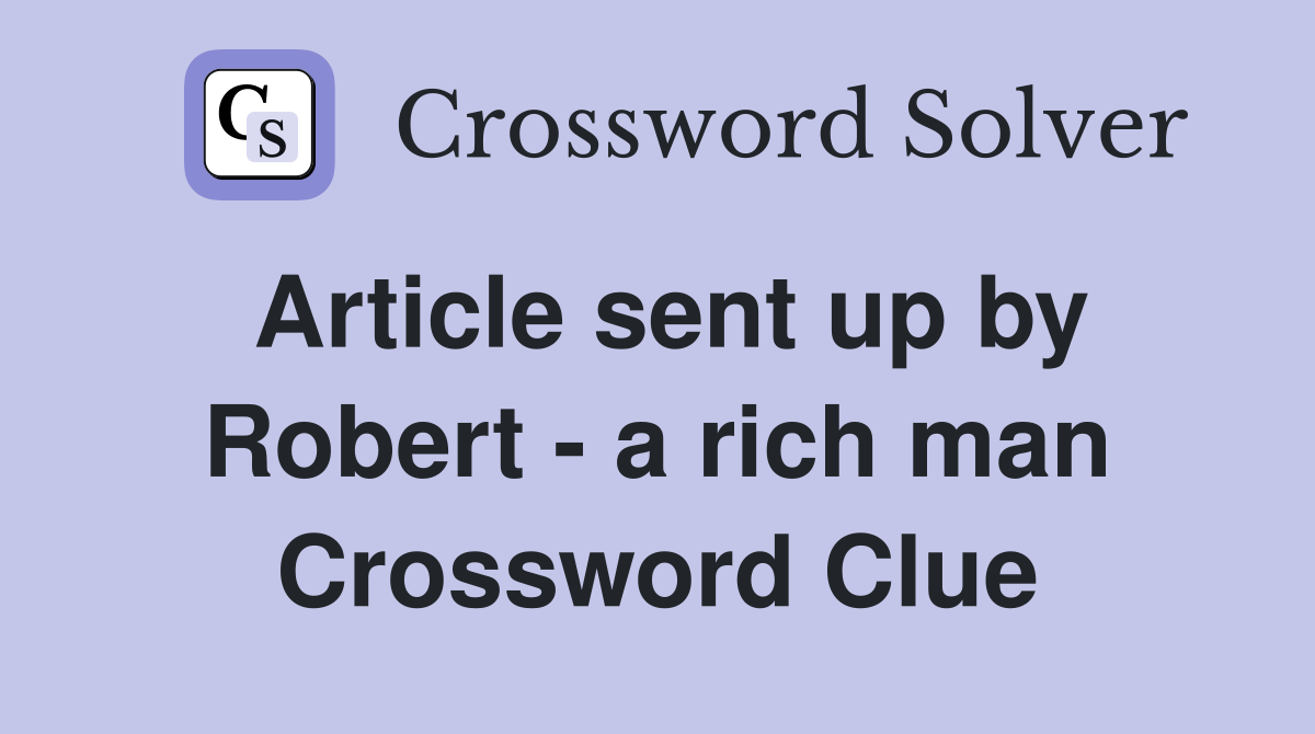 Article sent up by Robert - a rich man Crossword Clue