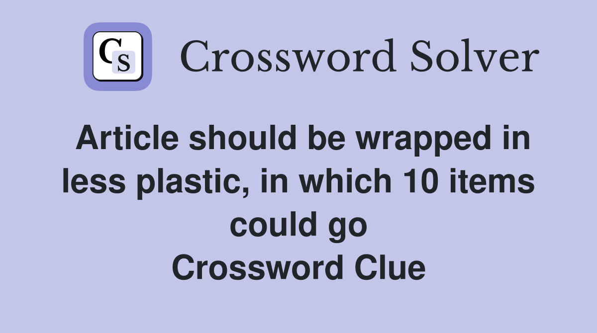 Article should be wrapped in less plastic, in which 10 items could go Crossword Clue