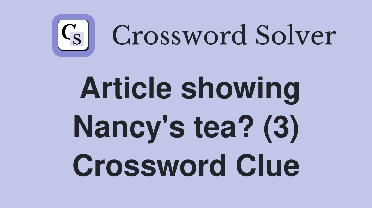 Article showing Nancy's tea? (3) Crossword Clue
