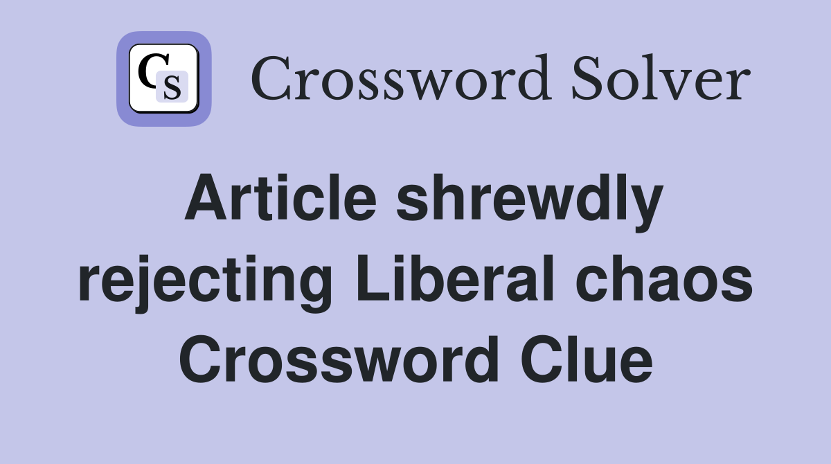 Article shrewdly rejecting Liberal chaos Crossword Clue