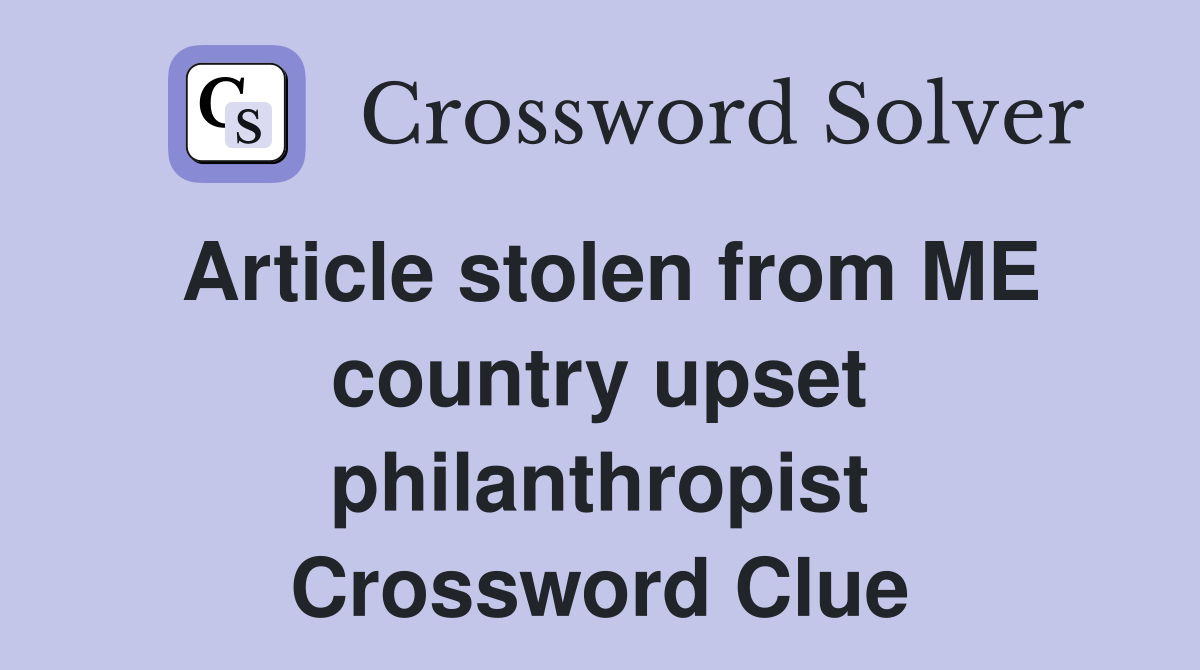 Article stolen from ME country upset philanthropist Crossword Clue