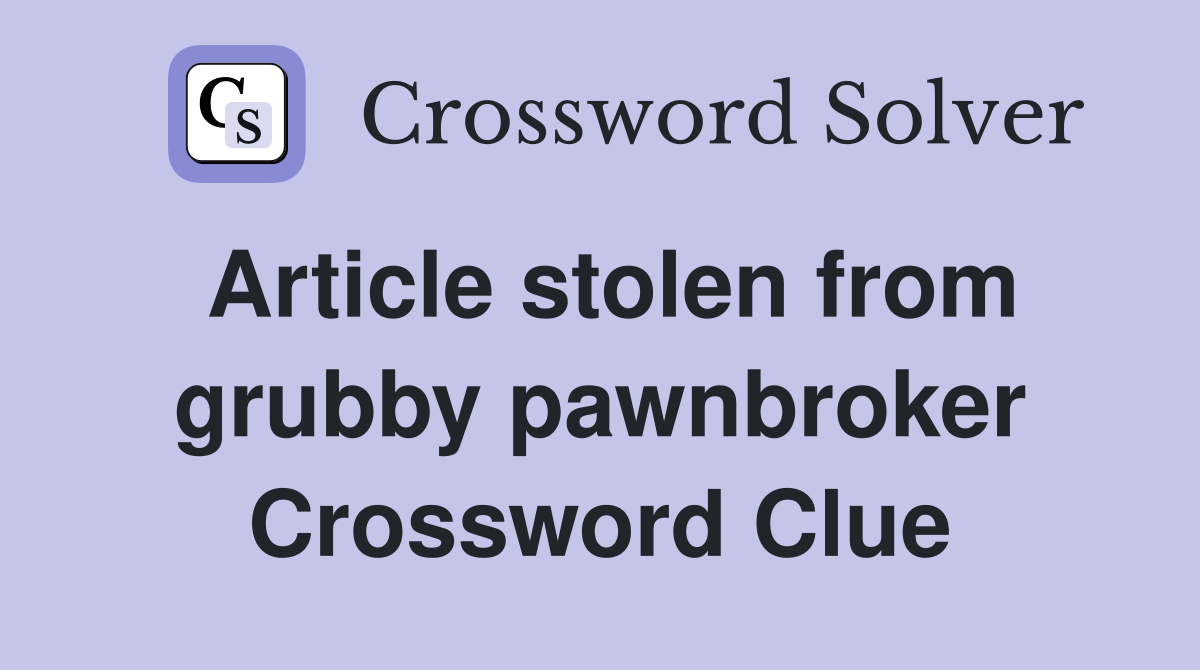 Article stolen from grubby pawnbroker Crossword Clue