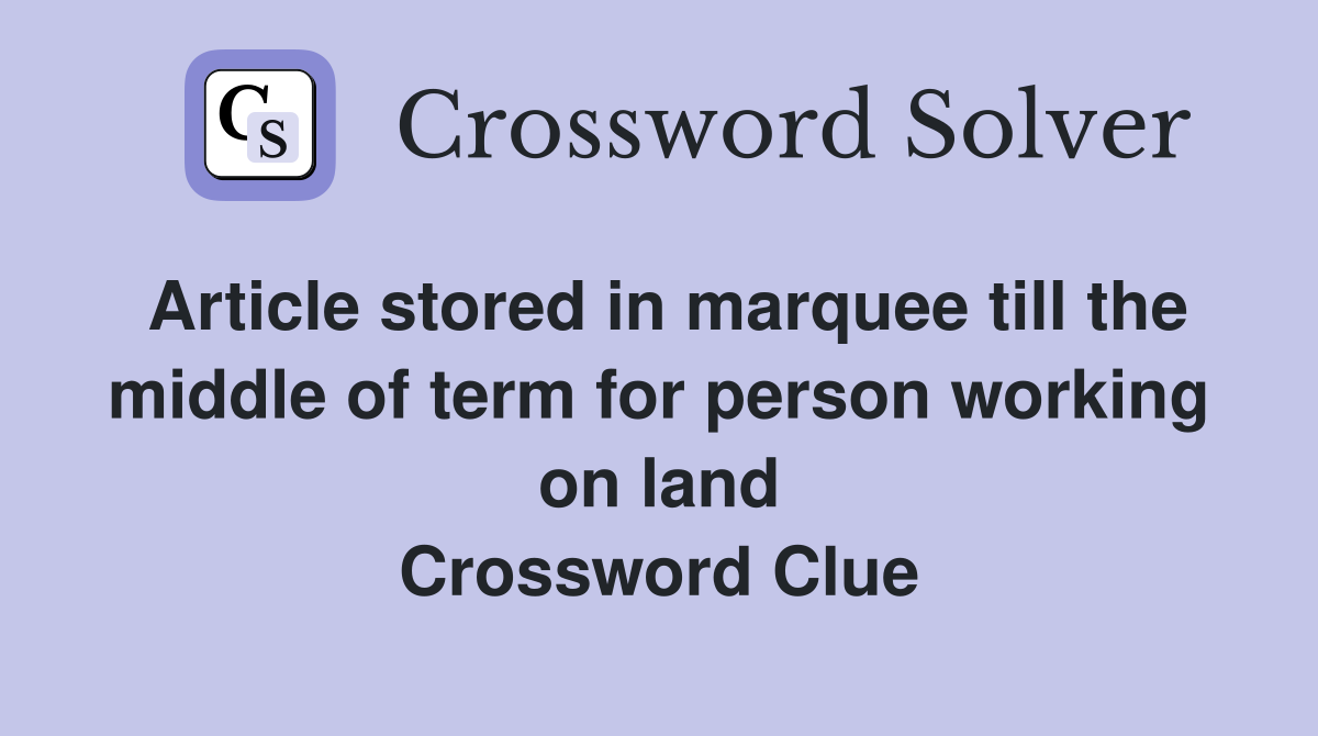 Article stored in marquee till the middle of term for person working on land Crossword Clue