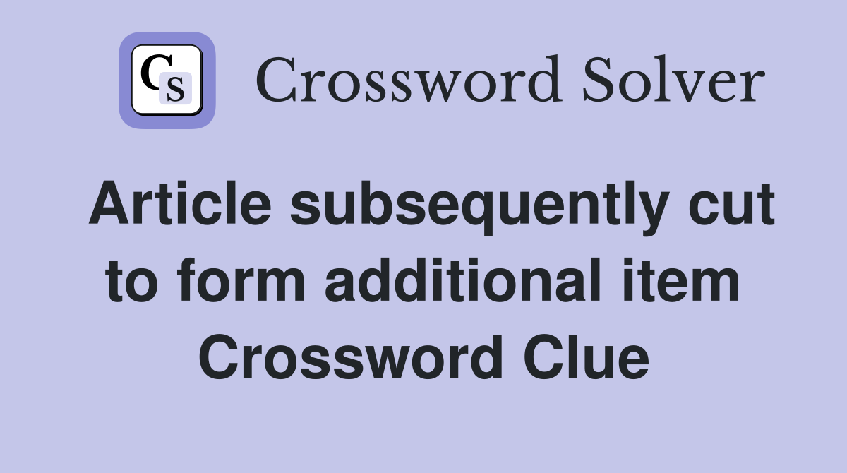 Article subsequently cut to form additional item Crossword Clue