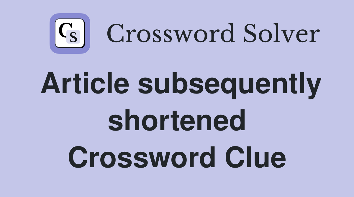 Article subsequently shortened Crossword Clue