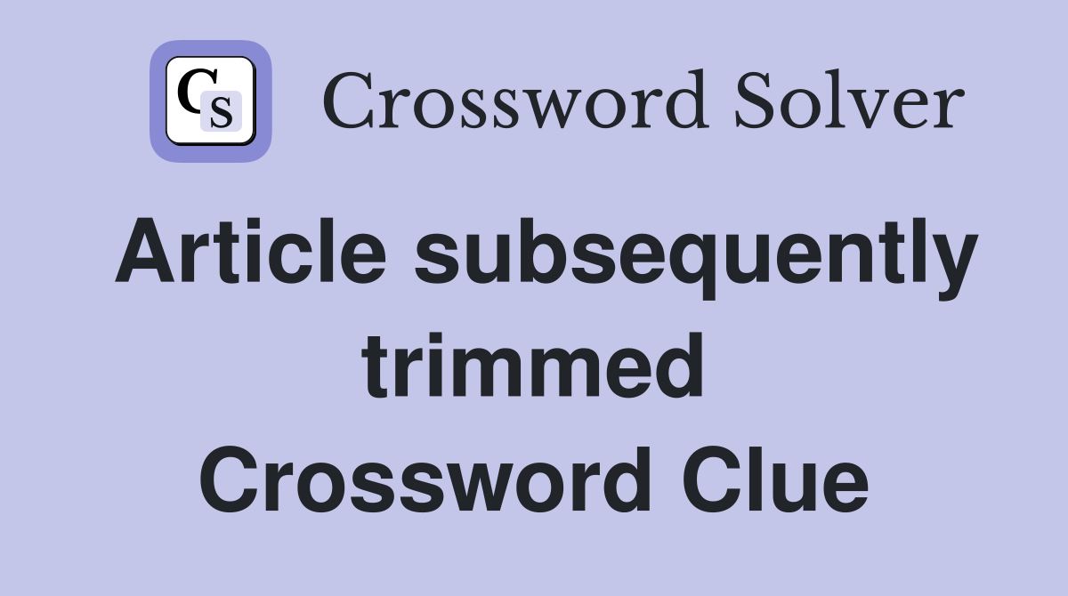 Article subsequently trimmed Crossword Clue