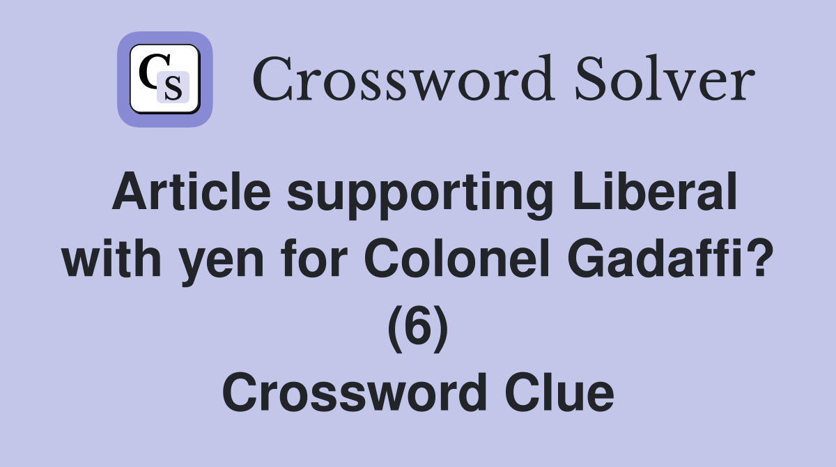 Article supporting Liberal with yen for Colonel Gadaffi? (6) Crossword Clue