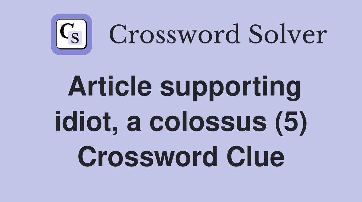 Article supporting idiot, a colossus (5) Crossword Clue