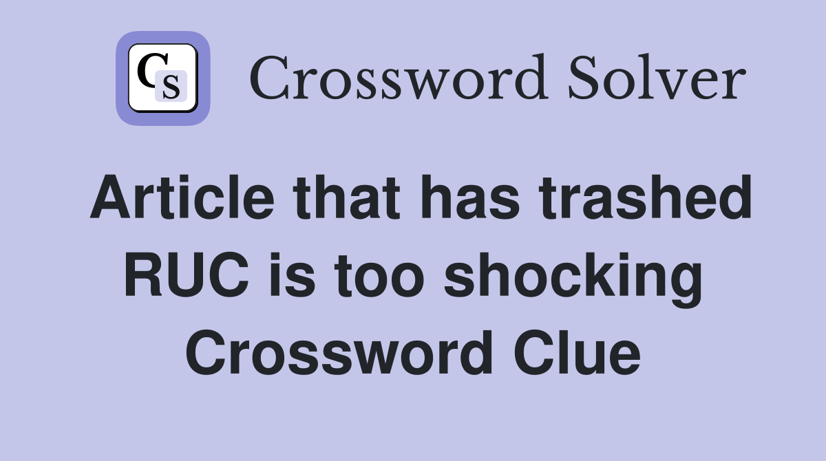 Article that has trashed RUC is too shocking Crossword Clue