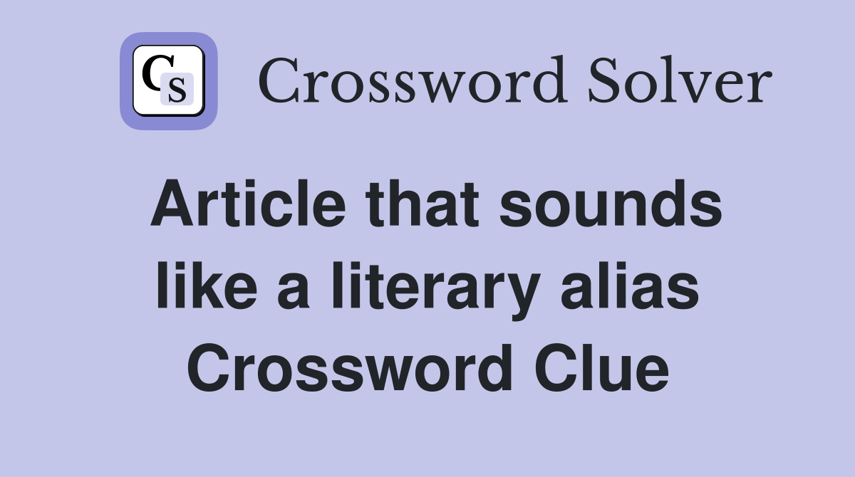 Article that sounds like a literary alias Crossword Clue