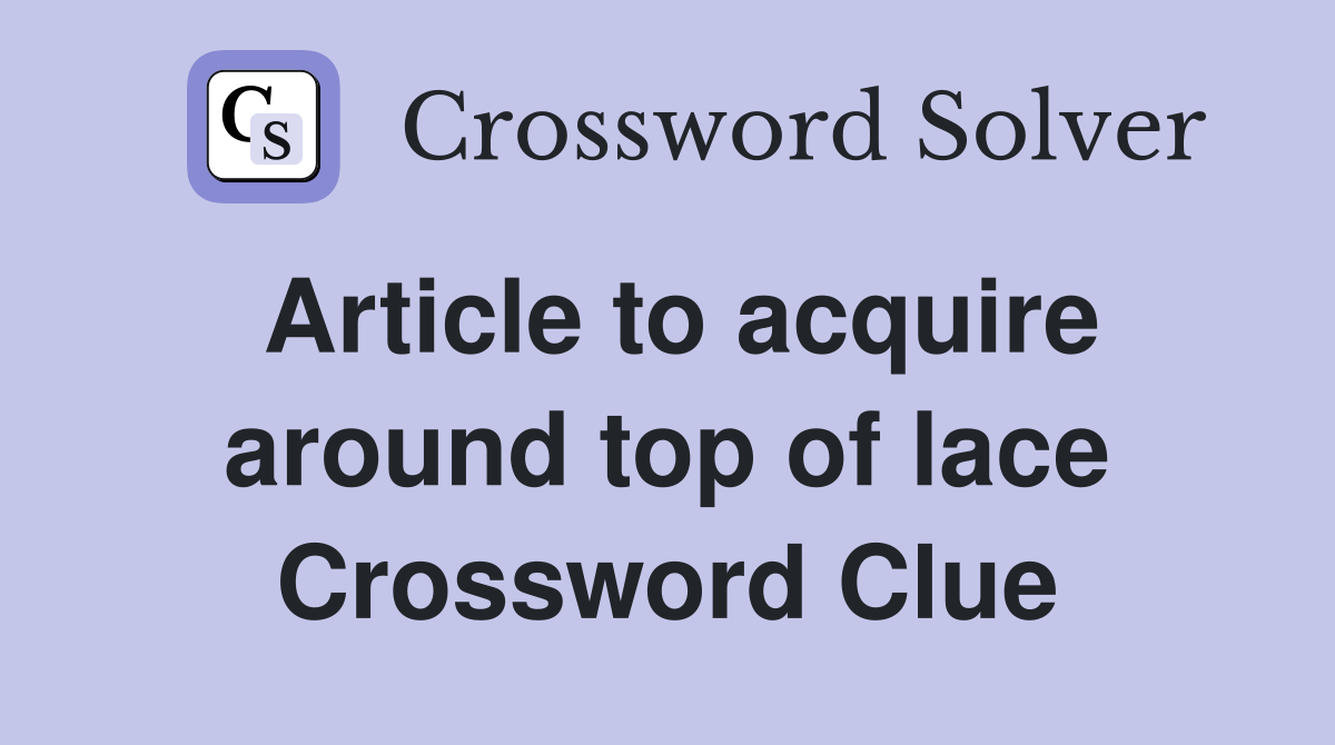 Article to acquire around top of lace Crossword Clue