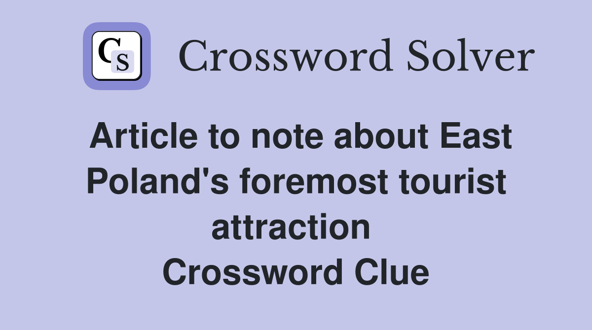 Article to note about East Poland's foremost tourist attraction  Crossword Clue