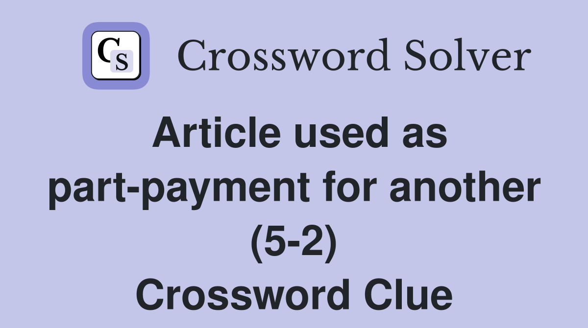 Article used as part-payment for another (5-2) Crossword Clue