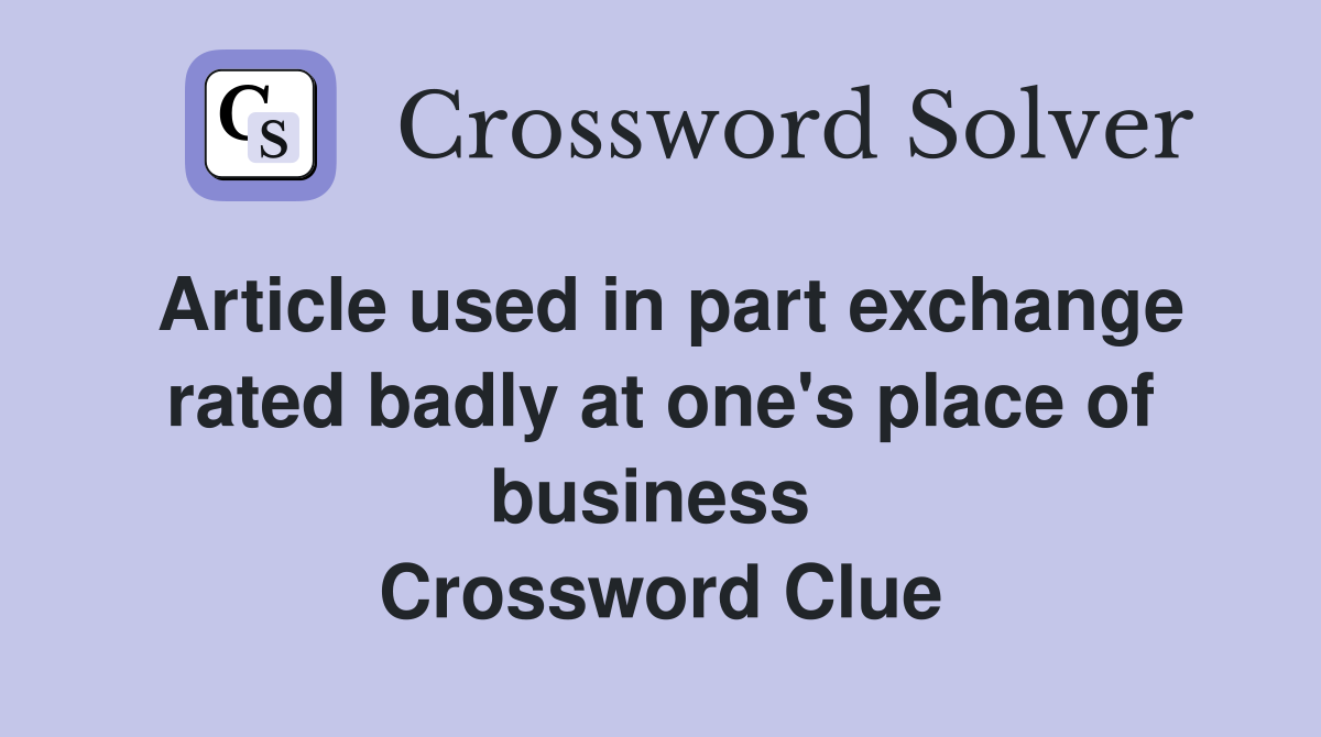 Article used in part exchange rated badly at one's place of business  Crossword Clue