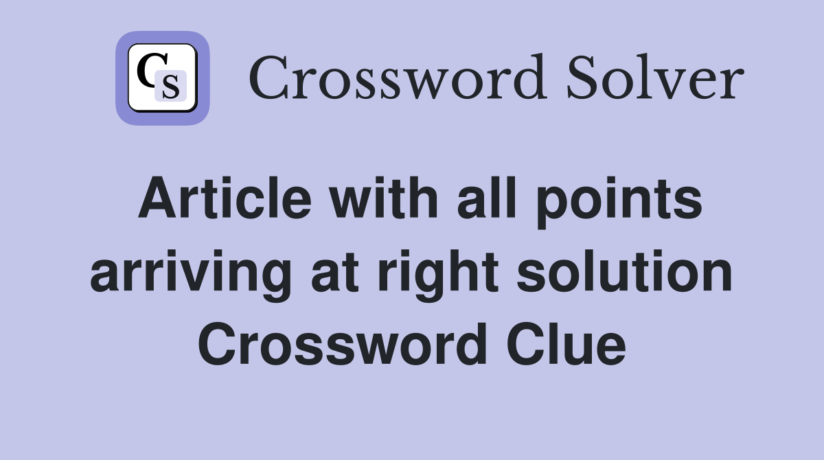 Article with all points arriving at right solution Crossword Clue