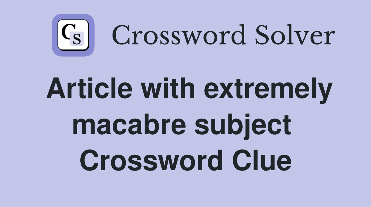 Article with extremely macabre subject  Crossword Clue